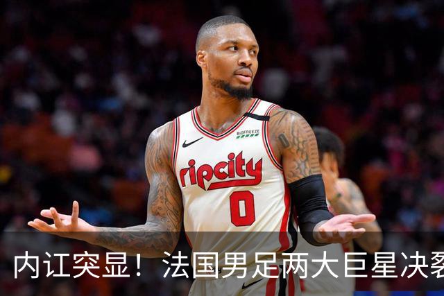 内讧突显！法国男足两大巨星决裂，面临实力削弱危机